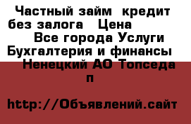 Частный займ, кредит без залога › Цена ­ 1 500 000 - Все города Услуги » Бухгалтерия и финансы   . Ненецкий АО,Топседа п.